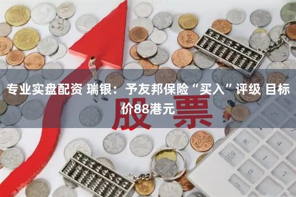 专业实盘配资 瑞银：予友邦保险“买入”评级 目标价88港元