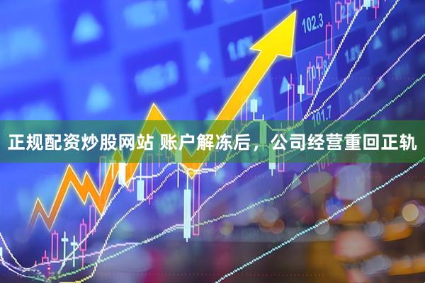 正规配资炒股网站 账户解冻后，公司经营重回正轨
