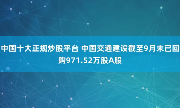 中国十大正规炒股平台 中国交通建设截至9月末已回购971.52万股A股