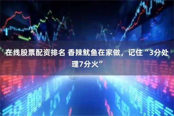 在线股票配资排名 香辣鱿鱼在家做，记住“3分处理7分火”