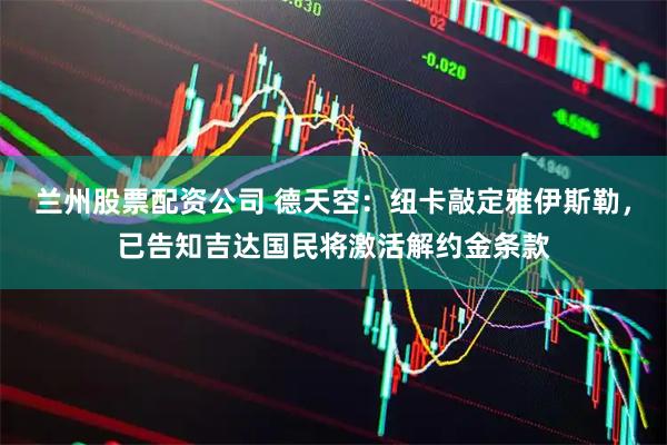 兰州股票配资公司 德天空：纽卡敲定雅伊斯勒，已告知吉达国民将激活解约金条款